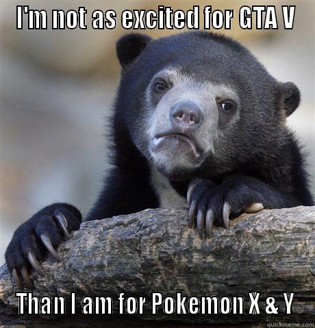 I'M NOT AS EXCITED FOR GTA V THAN I AM FOR POKEMON X & Y Confession Bear
