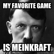 My favorite game is Meinkraft  Gaming Hitler