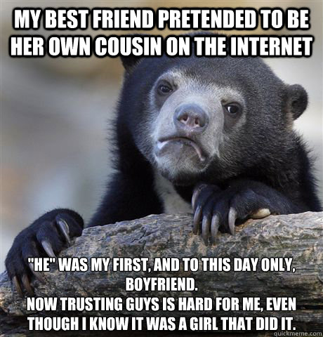 My best friend pretended to be her own cousin on the internet 