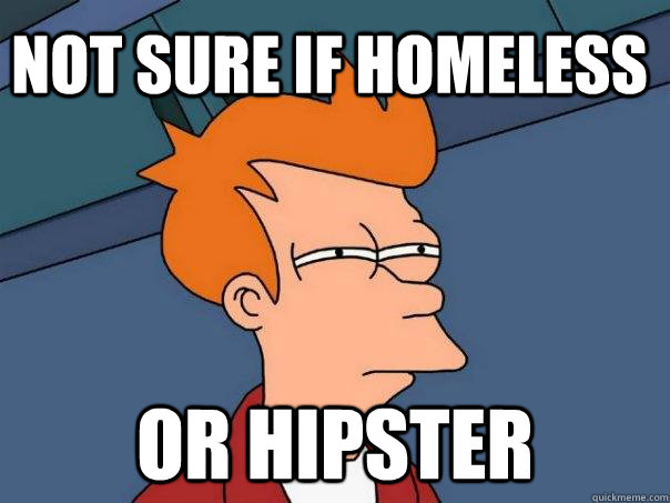 Not sure if homeless Or hipster  Futurama Fry