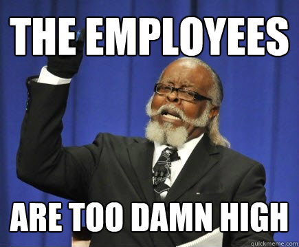 the employees Are too Damn High  Too Damn High