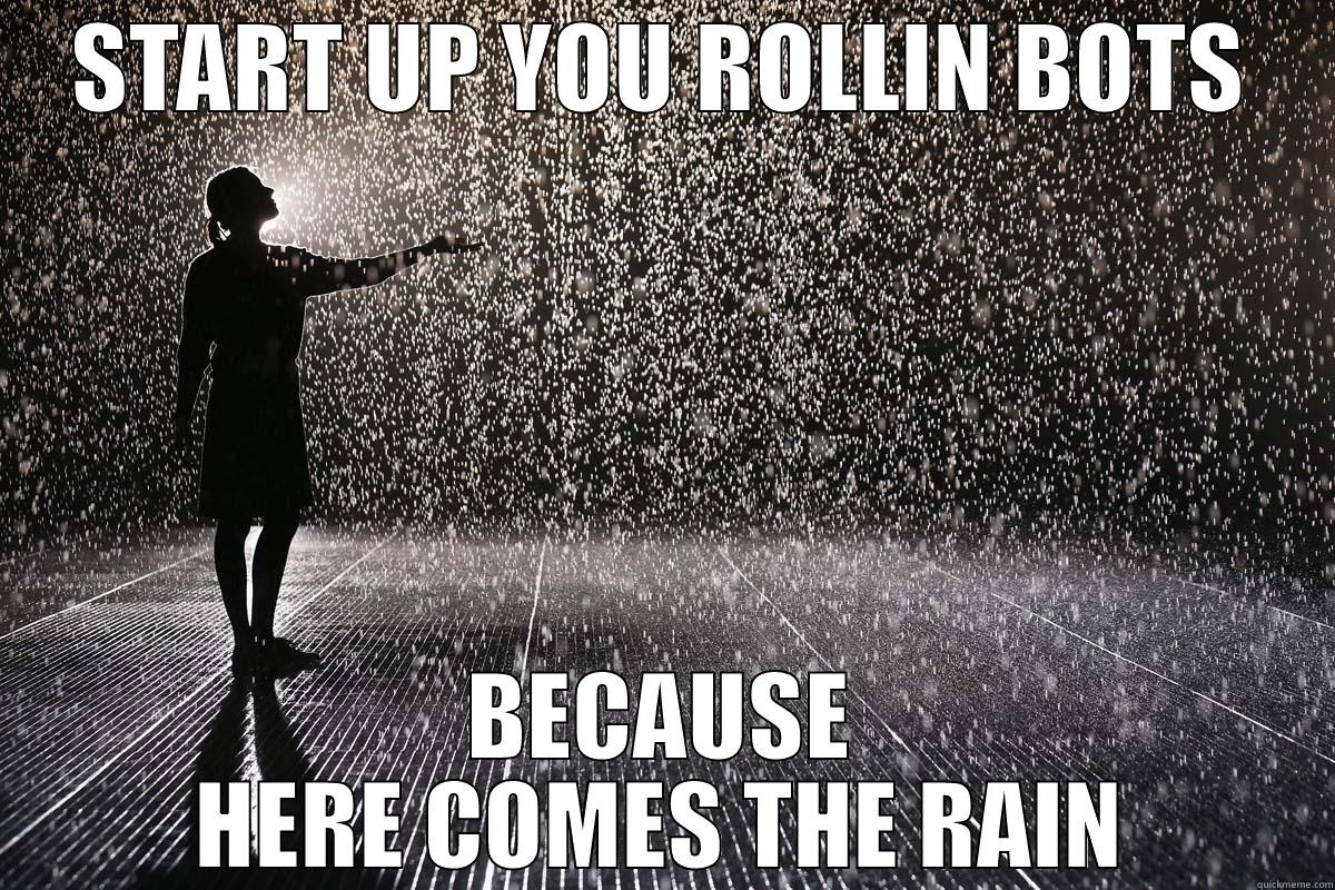 START UP YOU ROLLIN BOTS BECAUSE HERE COMES THE RAIN Misc