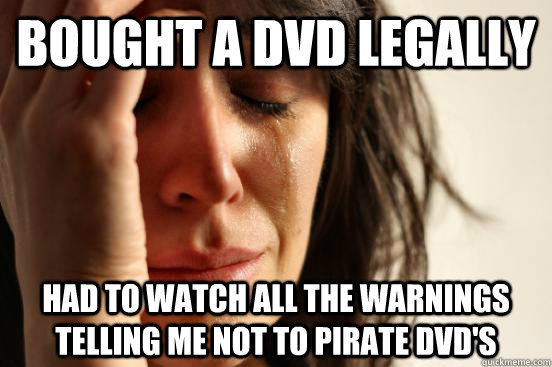 Bought a DVD legally had to watch all the warnings telling me not to pirate dvd's  First World Problems