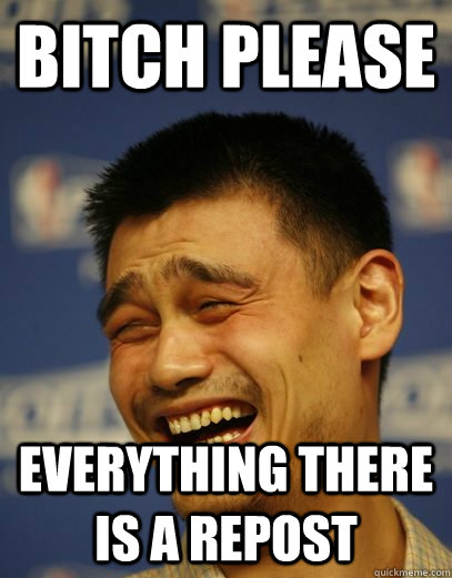 Bitch Please Everything there is a repost - Bitch Please Everything there is a repost  Yao Ming Nobody cares