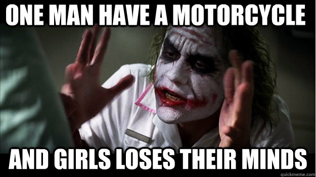 one man have a motorcycle and girls loses their minds  Joker Mind Loss