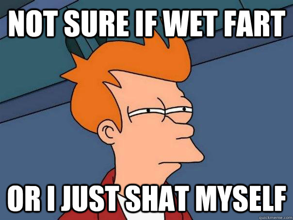 Not sure if wet fart or i just shat myself  Futurama Fry