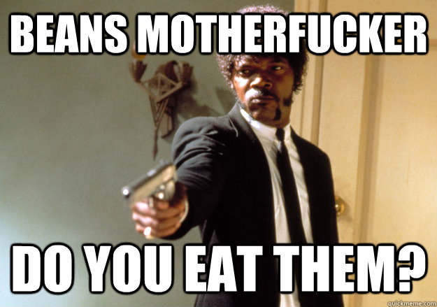 BEANS MOTHERFUCKER DO YOU EAT THEM? - BEANS MOTHERFUCKER DO YOU EAT THEM?  Samuel L Jackson