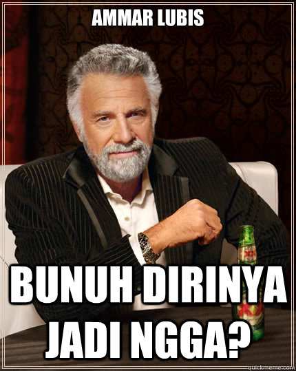 Ammar Lubis Bunuh dirinya jadi ngga?  The Most Interesting Man In The World