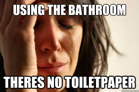 USING THE BATHROOM THERES NO TOILETPAPER - USING THE BATHROOM THERES NO TOILETPAPER  First World Problems