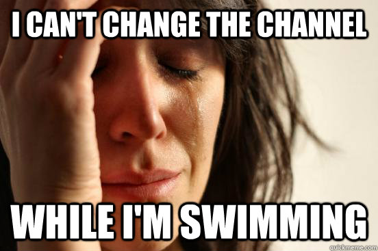 I can't change the channel while I'm swimming  First World Problems
