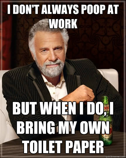 I don't always poop at work but when I do, I bring my own toilet paper  The Most Interesting Man In The World