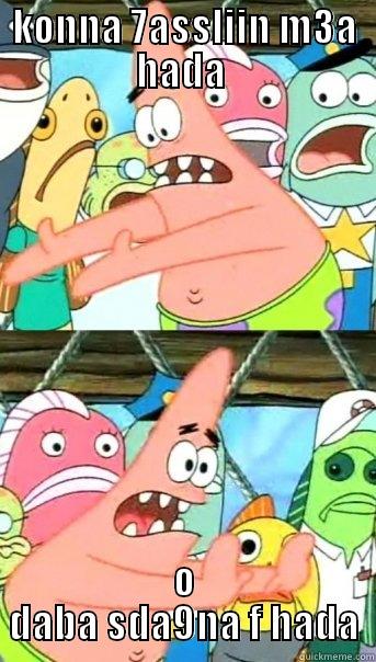 KONNA 7ASSLIIN M3A HADA  O DABA SDA9NA F HADA Push it somewhere else Patrick