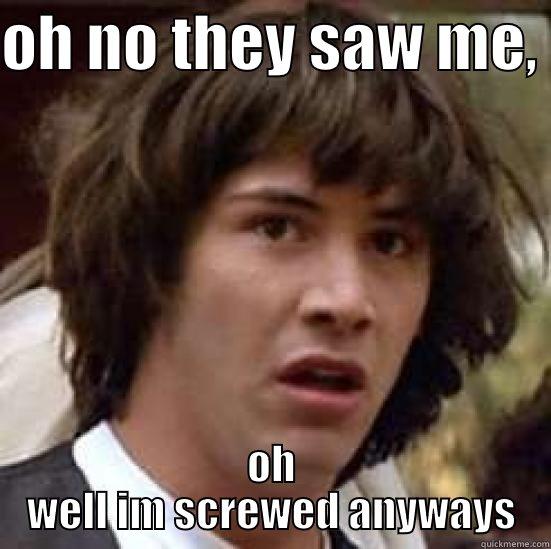 OH NO THEY SAW ME,  OH WELL IM SCREWED ANYWAYS conspiracy keanu