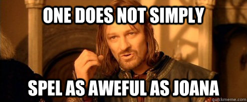 One does not simply Spel as Aweful as Joana   One Does Not Simply