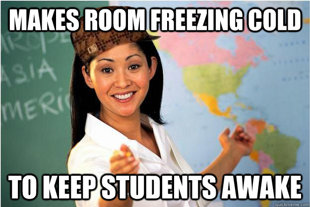 makes room freezing cold to keep students awake  Scumbag Teacher