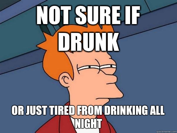 Not sure if drunk or just tired from drinking all night  Futurama Fry