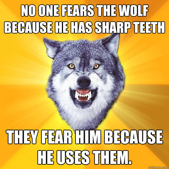 No one fears the wolf because he has sharp teeth They fear him because he uses them.  Courage Wolf