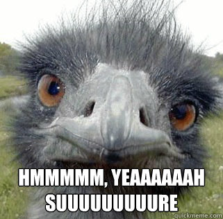 Hmmmmm, Yeaaaaaah
Suuuuuuuuure - Hmmmmm, Yeaaaaaah
Suuuuuuuuure  Seeing Ostrich