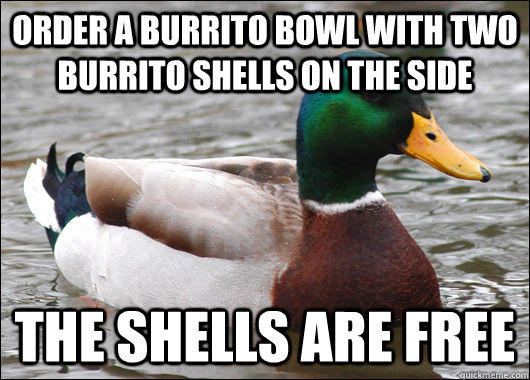 order a burrito bowl with two burrito shells on the side the shells are free  Actual Advice Mallard