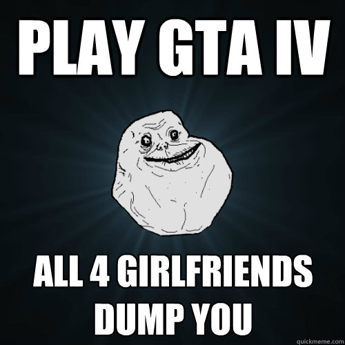 Play GTA IV All 4 girlfriends dump you  Forever Alone