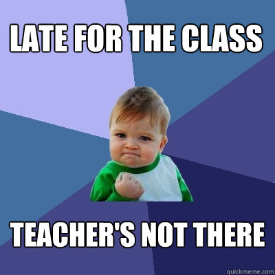 Late for the class Teacher's not there  Success Kid