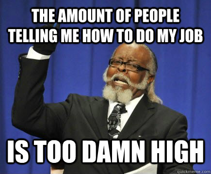 the amount of people telling me how to do my job is too damn high  Too Damn High