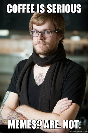 coffee is serious Memes? Are. Not.   Hipster Barista