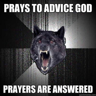 prays to advice god prayers are answered  Insanity Wolf
