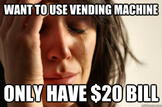 Want to use vending machine Only have $20 bill  First World Problems