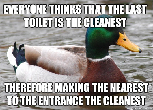 everyone thinks that the last toilet is the cleanest  Therefore making the nearest to the entrance the cleanest  Actual Advice Mallard
