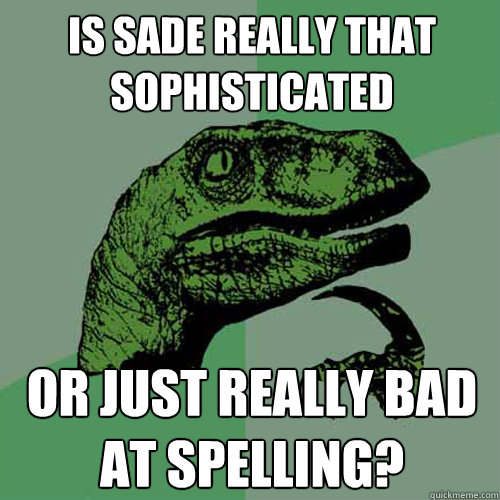 Is Sade really that sophisticated or just really bad at spelling?  Philosoraptor