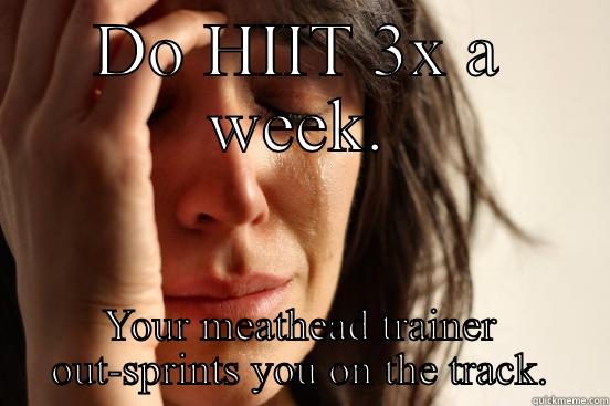 DO HIIT 3X A WEEK. YOUR MEATHEAD TRAINER OUT-SPRINTS YOU ON THE TRACK. First World Problems