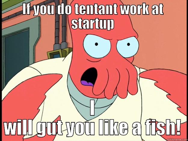 IF YOU DO TENTANT WORK AT STARTUP I WILL GUT YOU LIKE A FISH! Lunatic Zoidberg