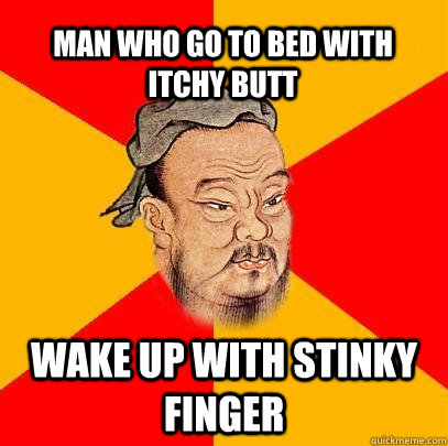 Man who go to bed with itchy butt wake up with stinky finger  Confucius says