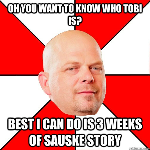 oh you want to know who tobi is? best i can do is 3 weeks of sauske story  Pawn Star