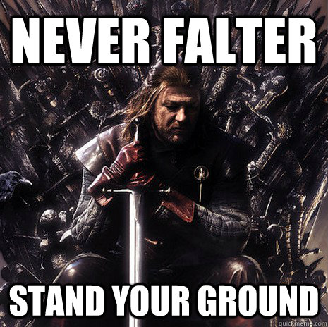Never Falter Stand your ground  Ned Stark