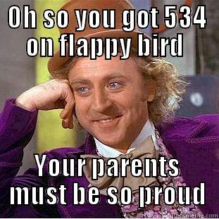 OH SO YOU GOT 534 ON FLAPPY BIRD  YOUR PARENTS MUST BE SO PROUD Condescending Wonka