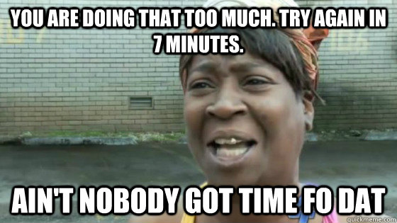 you are doing that too much. try again in 7 minutes. Ain't nobody got time fo dat  SweetBrown