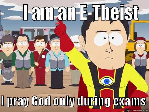      I AM AN E-THEIST  I PRAY GOD ONLY DURING EXAMS Captain Hindsight