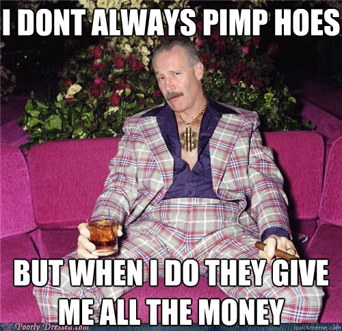 I dont always pimp hoes But when I do they give me all the money  The Most Interesting Pimp in the World
