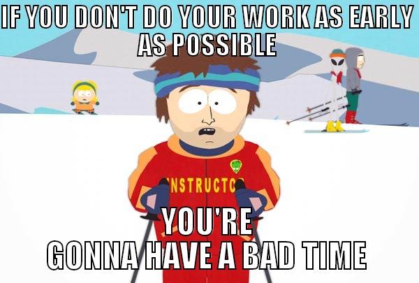 IF YOU DON'T DO YOUR WORK AS EARLY AS POSSIBLE YOU'RE GONNA HAVE A BAD TIME Super Cool Ski Instructor