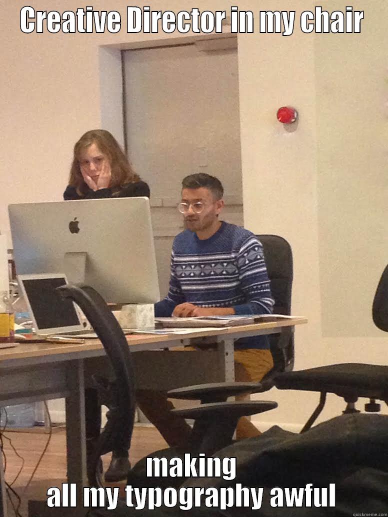 CREATIVE DIRECTOR IN MY CHAIR MAKING ALL MY TYPOGRAPHY AWFUL Misc