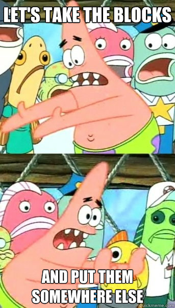 Let's take the blocks and put them somewhere else  Push it somewhere else Patrick