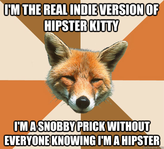 I'm the real indie version of hipster kitty i'm a snobby prick without everyone KNOWING i'm a hipster  Condescending Fox
