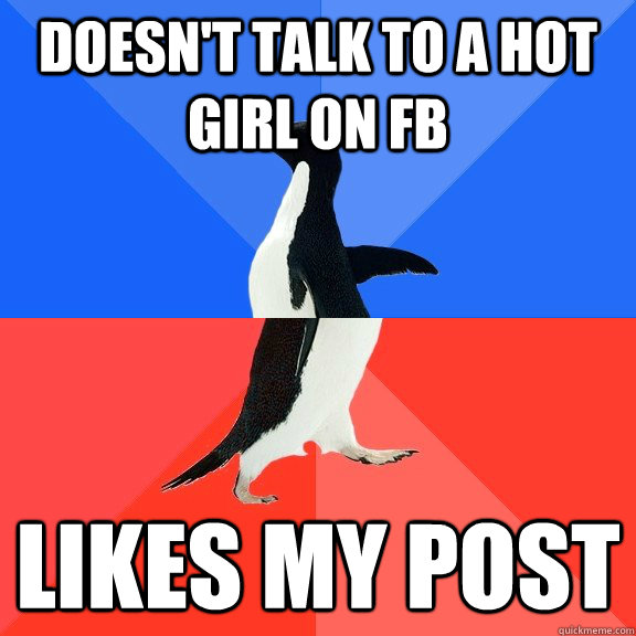 Doesn't talk to a hot girl on FB Likes my post  Socially Awkward Awesome Penguin