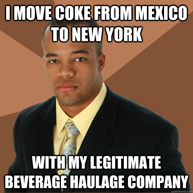 i move coke from mexico to new york with my legitimate beverage haulage company  Successful Black Man