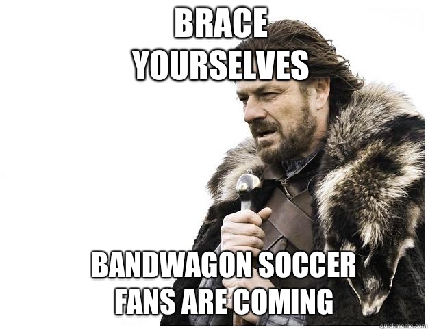 Brace yourselves Bandwagon soccer fans are coming  Imminent Ned