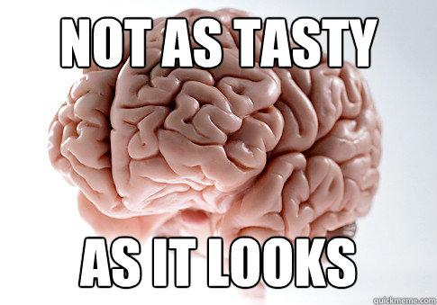 not as tasty as it looks  Scumbag Brain