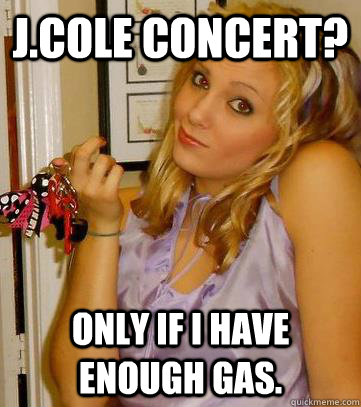 J.Cole Concert? Only if i have enough gas.  
