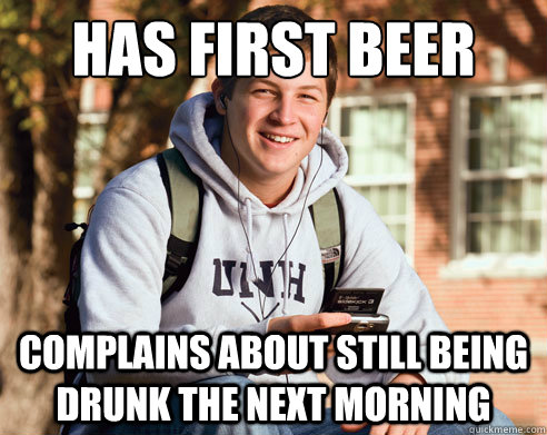Has first beer Complains about still being drunk the next morning  College Freshman